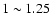 $1\sim1.25$