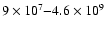 $9\times 10^7{-}4.6\times 10^9$