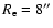 $R_{\rm e}=8''$
