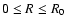$0 \leq R \leq R_0$