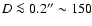 $D \la 0.2^{\prime \prime} \sim 150$