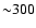 ${\sim} 300$