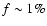 $f \sim 1 \%$