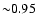 ${\sim} 0.95$