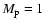 $M_{\rm p} = 1$