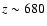 $z \sim 680$