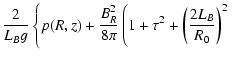 $\displaystyle \frac{2}{L_B g} \left\{p(R,z) + \frac{B_R^2}{8 \pi} \left(1+\tau^2 + \left(
\frac{2 L_B}{R_0} \right)^2 \right. \right.$