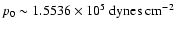 $p_0 \sim 1.5536 \times 10^5 \; \mbox{dynes cm$^{-2}$ }$