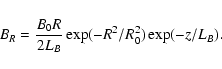 \begin{displaymath}B_R = \frac{B_0 R}{2 L_B} \exp(-R^2/R_0^2) \exp(-z/L_B).
\end{displaymath}