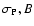$\sigma_{\rm P}, B$