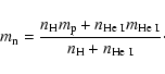 \begin{displaymath}m_{\rm n} = \frac{n_{\rm H} m_{\rm p} + n_{\rm He~I} m_{\rm He~I}}{n_{\rm H} + n_{\rm He~I}}\cdot
\end{displaymath}