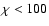 $\chi< 100$