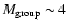 $M_{{\rm group}}\sim 4$