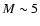 $M\sim 5$