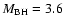 $M_{{\rm BH}}=3.6$