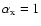 $\alpha_{\rm x} = 1$