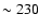 $\sim 230$