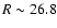 $R \sim 26.8$