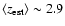 $\langle z_{\rm est} \rangle \sim 2.9$