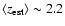 $\langle z_{\rm est} \rangle \sim 2.2$