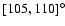 $[105, 110]^\circ $