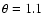 $\theta = 1.1$
