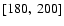 $\lbrack 180,~200\rbrack$