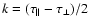 $k =
(\tau_\parallel - \tau_\perp)/2$