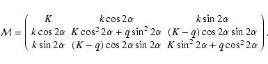 \begin{eqnarray*}{\cal M} = \left(\begin{array}{ccc}
K & k\cos2\alpha & k\sin2\a...
...\alpha & K \sin^2 2\alpha + q\cos^2 2\alpha
\end{array}\right).
\end{eqnarray*}