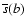 $\overline{s}(b)$