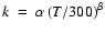 $k~=~\alpha\left({T}/300\right)^{\beta}$