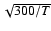 $\sqrt{300/{T}}$