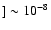 $] \sim 10^{-8}$
