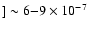 $] \sim 6{-}9\times 10^{-7}$