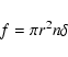 \begin{displaymath}%
f = \pi r^2n \delta
\end{displaymath}