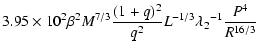 $\displaystyle {3.95\times10^{2}}{\beta^2}{M^{7/3}}{{(1+q)^2}\over{q^2}}
{L^{-1/3}}{{\lambda_{2}}^{-1}}{P^{4}\over{R^{16/3}}}$
