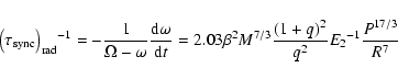 \begin{displaymath}{\left(\tau_{\rm sync}\right)_{\rm rad}}{^{-1}} = -\frac{1}{\...
...3}}{{(1+q)^{2}}\over{q^2}}{{E_2}^
{-1}}{P^{17/3}\over{R^{7}}}
\end{displaymath}