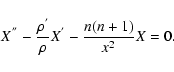\begin{displaymath}{X^{''}} - {\rho^{'}\over \rho}{X^{'}} - {n(n+1)\over{x^2}}{X} = 0.
\end{displaymath}