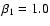 $\beta_1= 1.0$