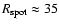 $R_{\rm spot}\approx35$