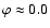 $\varphi\approx0.0$