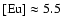 $[{\rm Eu}]\approx5.5$