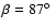 $\beta=87\hbox{$^\circ$ }$