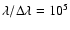 $\lambda/\Delta\lambda=10^5$