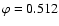 $\varphi=0.512$