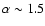 $\alpha\sim 1.5$