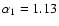 $\alpha_1 = 1.13$