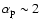 $\alpha_{\rm p}\sim 2$