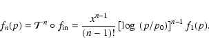 \begin{displaymath}f_{n}(p) = \mathcal{T}^{n}\circ f_{{\rm in}} = \frac{x^{n-1}}{(n-1)!}\left[\log~(p/p_{0})\right]^{n-1} f_{1}(p).
\end{displaymath}