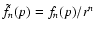 $\tilde{f}_{n}(p) = f_{n}(p)/r^{n}$